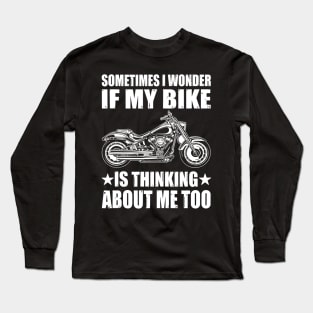 Cool Motorcycle Design,SOMETIMES I WONDER IF MY BIKE IS THINKING ABOUT ME TOO Long Sleeve T-Shirt